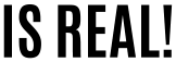 IS REAL!